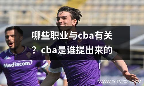 哪些职业与cba有关？cba是谁提出来的