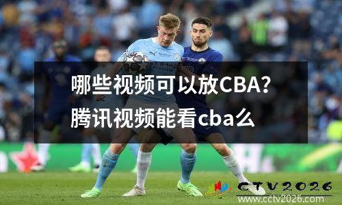 哪些视频可以放CBA？腾讯视频能看cba么