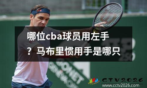 哪位cba球员用左手？马布里惯用手是哪只