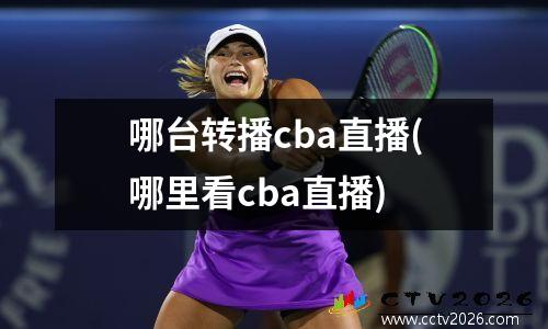 哪台转播cba直播(哪里看cba直播)