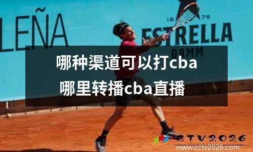 哪种渠道可以打cba 哪里转播cba直播