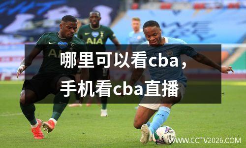 哪里可以看cba，手机看cba直播