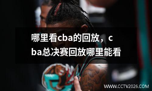 哪里看cba的回放，cba总决赛回放哪里能看