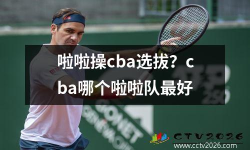 啦啦操cba选拔？cba哪个啦啦队最好