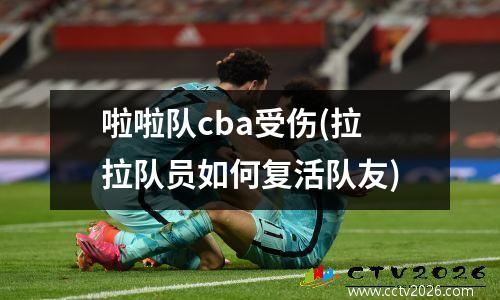啦啦队cba受伤(拉拉队员如何复活队友)