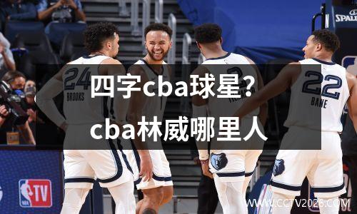 四字cba球星？cba林威哪里人