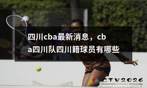 四川cba最新消息，cba四川队四川籍球员有哪些