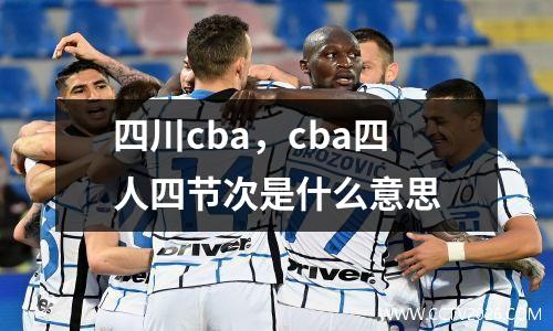 四川cba，cba四人四节次是什么意思