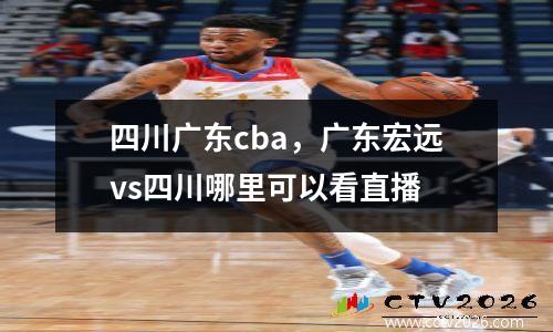 四川广东cba，广东宏远vs四川哪里可以看直播
