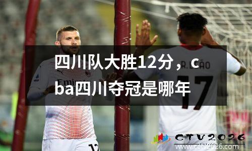 四川队大胜12分，cba四川夺冠是哪年