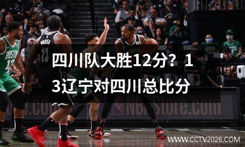 四川队大胜12分？13辽宁对四川总比分