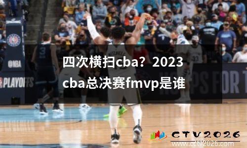 四次横扫cba？2023cba总决赛fmvp是谁