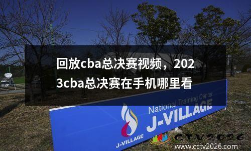 回放cba总决赛视频，2023cba总决赛在手机哪里看