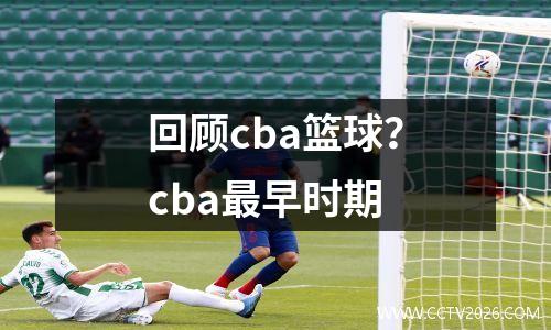 回顾cba篮球？cba最早时期