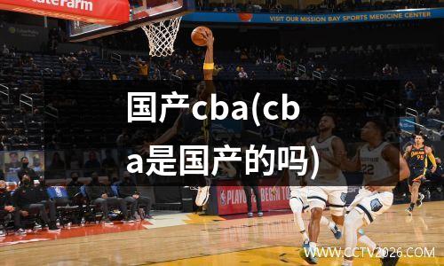 国产cba(cba是国产的吗)