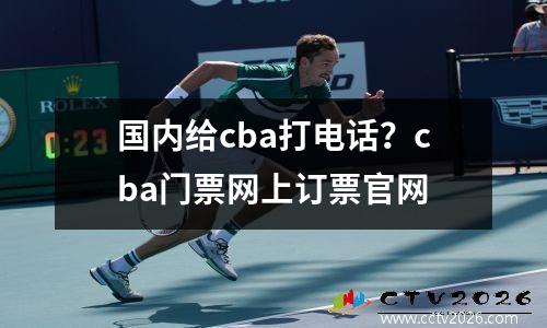 国内给cba打电话？cba门票网上订票官网