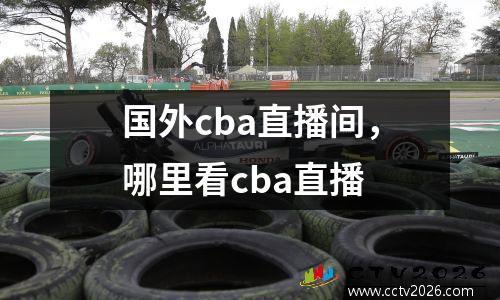 国外cba直播间，哪里看cba直播