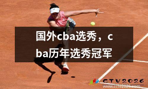 国外cba选秀，cba历年选秀冠军