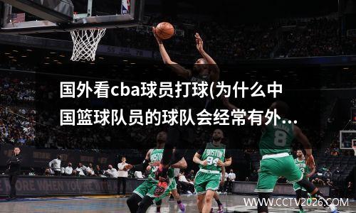 国外看cba球员打球(为什么中国篮球队员的球队会经常有外国人参加啊)