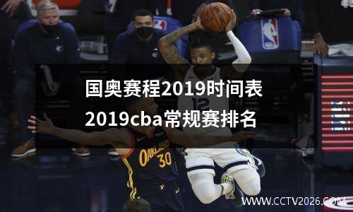 国奥赛程2019时间表 2019cba常规赛排名