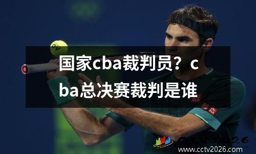 国家cba裁判员？cba总决赛裁判是谁