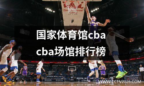国家体育馆cba cba场馆排行榜