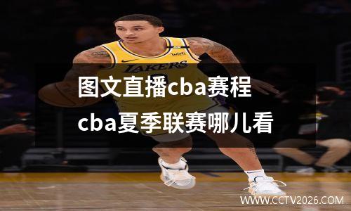 图文直播cba赛程 cba夏季联赛哪儿看