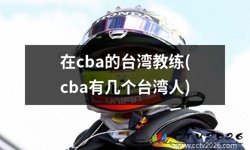 在cba的台湾教练(cba有几个台湾人)
