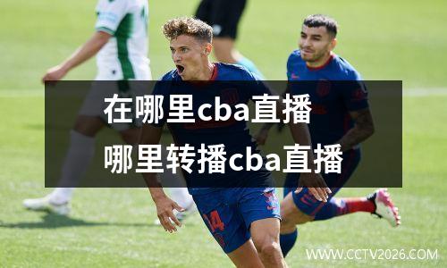 在哪里cba直播 哪里转播cba直播