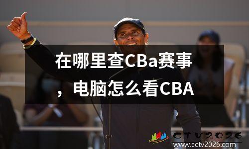 在哪里查CBa赛事，电脑怎么看CBA