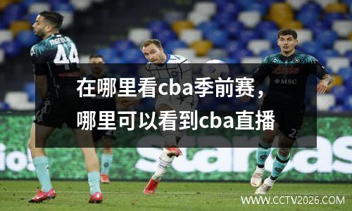 在哪里看cba季前赛，哪里可以看到cba直播