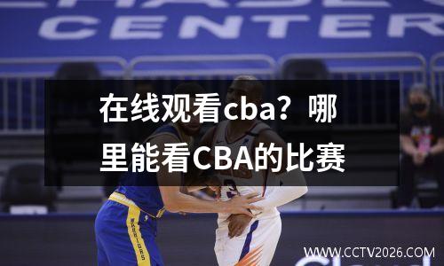 在线观看cba？哪里能看CBA的比赛