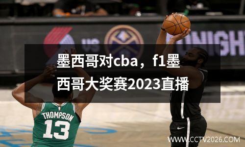墨西哥对cba，f1墨西哥大奖赛2023直播