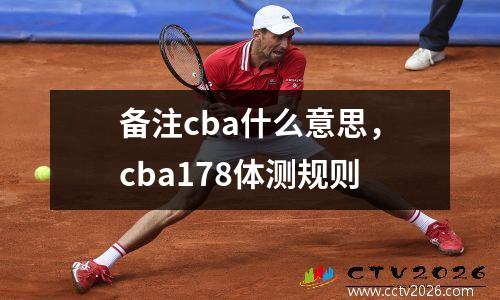 备注cba什么意思，cba178体测规则