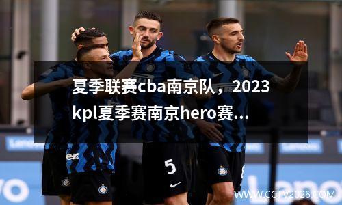 夏季联赛cba南京队，2023kpl夏季赛南京hero赛程