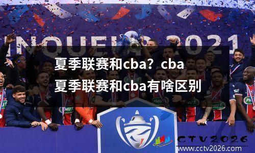 夏季联赛和cba？cba夏季联赛和cba有啥区别