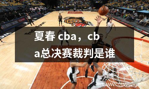 夏春 cba，cba总决赛裁判是谁