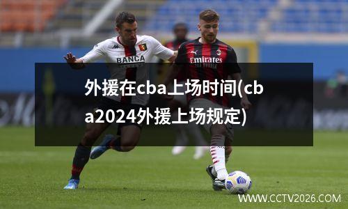 外援在cba上场时间(cba2024外援上场规定)