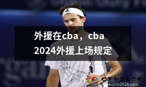 外援在cba，cba2024外援上场规定