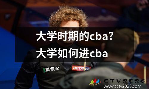 大学时期的cba？大学如何进cba