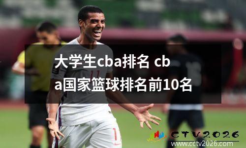 大学生cba排名 cba国家篮球排名前10名