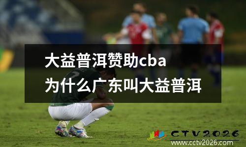 大益普洱赞助cba 为什么广东叫大益普洱