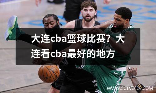 大连cba篮球比赛？大连看cba最好的地方