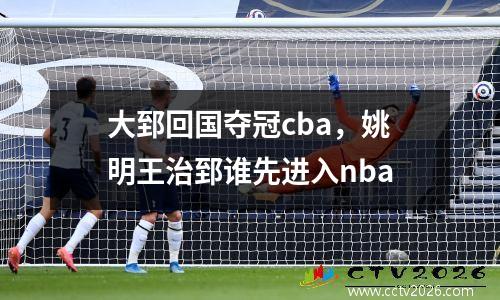 大郅回国夺冠cba，姚明王治郅谁先进入nba