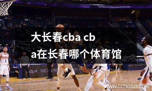 大长春cba cba在长春哪个体育馆