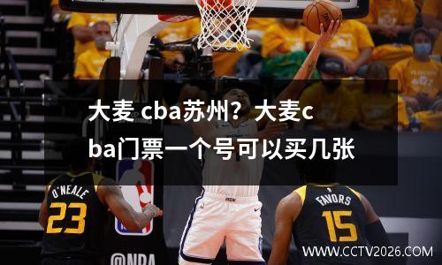 大麦 cba苏州？大麦cba门票一个号可以买几张