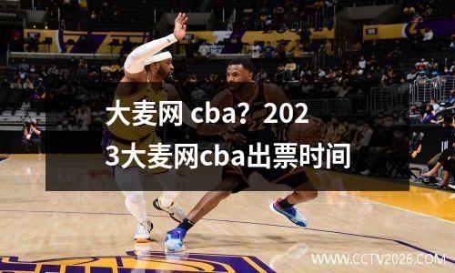 大麦网 cba？2023大麦网cba出票时间