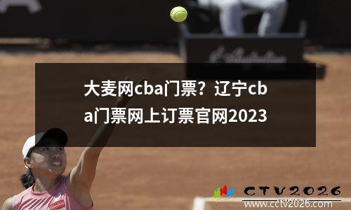 大麦网cba门票？辽宁cba门票网上订票官网2023