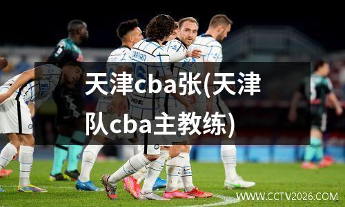 天津cba张(天津队cba主教练)