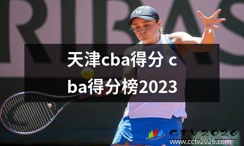 天津cba得分 cba得分榜2023
